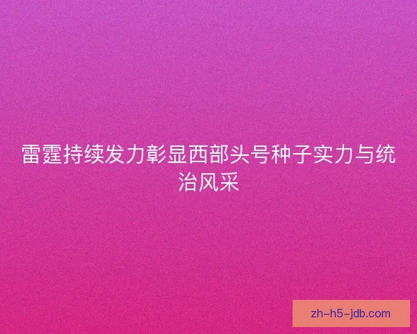 雷霆持续发力彰显西部头号种子实力与统治风采