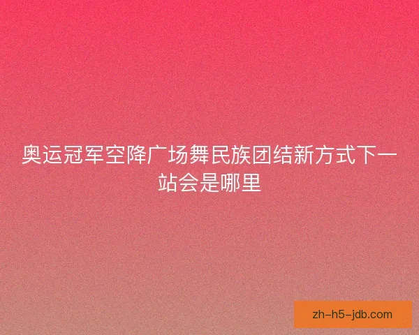 奥运冠军空降广场舞民族团结新方式下一站会是哪里
