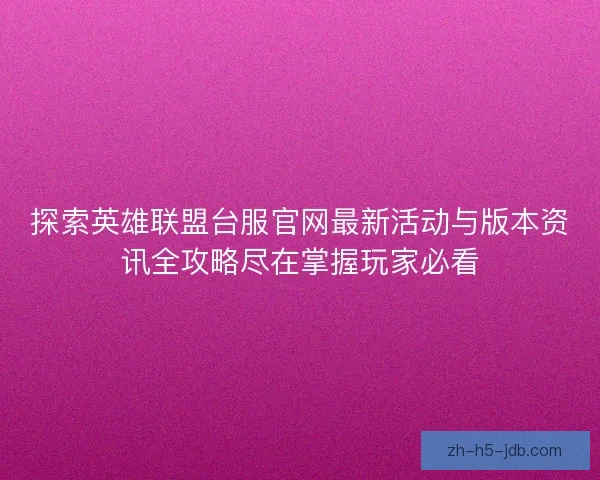 探索英雄联盟台服官网最新活动与版本资讯全攻略尽在掌握玩家必看